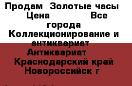 Продам “Золотые часы“ › Цена ­ 60 000 - Все города Коллекционирование и антиквариат » Антиквариат   . Краснодарский край,Новороссийск г.